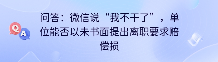 问答：微信说“我不干了”，单位能否以未书面提出离职要求赔偿损失？