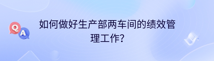 如何做好生产部两车间的绩效管理工作？