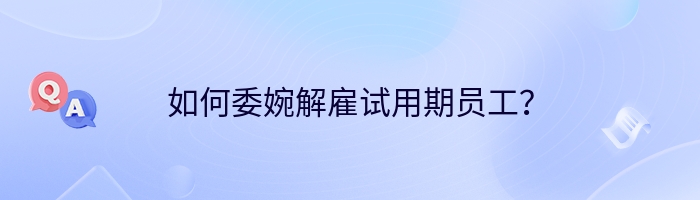 如何委婉解雇试用期员工？