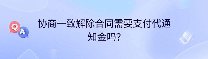 协商一致解除合同需要支付代通知金吗？