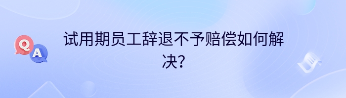 试用期员工辞退不予赔偿如何解决？