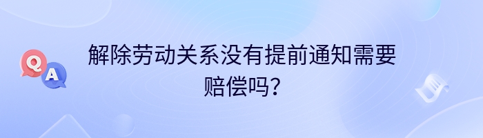 解除劳动关系没有提前通知需要赔偿吗？