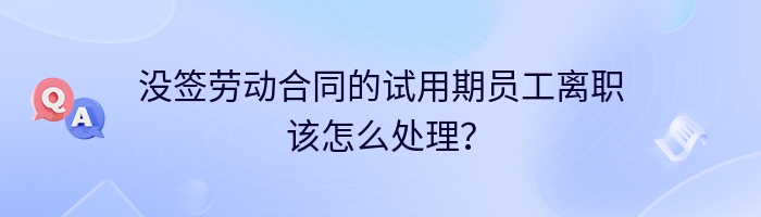 没签劳动合同的试用期员工离职该怎么处理？