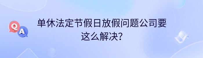 单休法定节假日放假问题公司要这么解决？