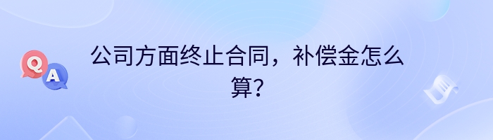 公司方面终止合同，补偿金怎么算？