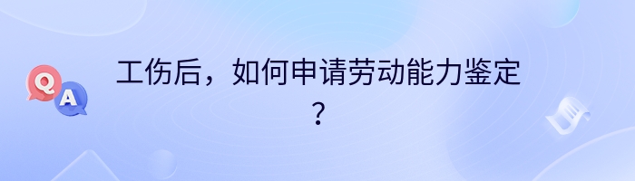 工伤后，如何申请劳动能力鉴定？