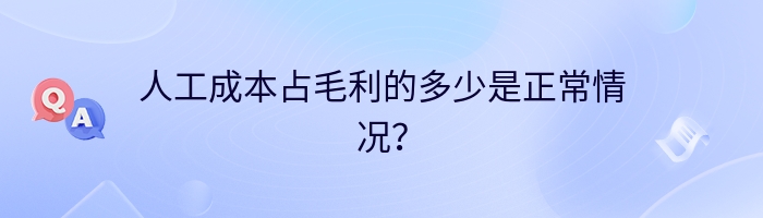 人工成本占毛利的多少是正常情况？