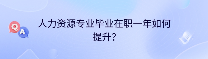 人力资源专业毕业在职一年如何提升？