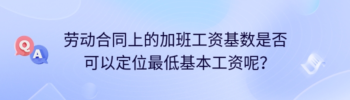 劳动合同上的加班工资基数是否可以定位最低基本工资呢？