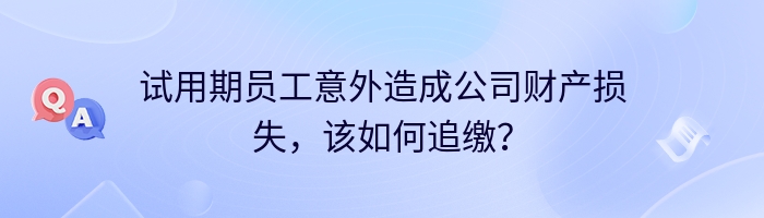 试用期员工意外造成公司财产损失，该如何追缴？