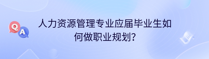 人力资源管理专业应届毕业生如何做职业规划？