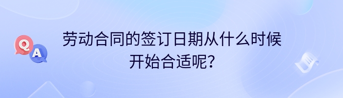 劳动合同的签订日期从什么时候开始合适呢？