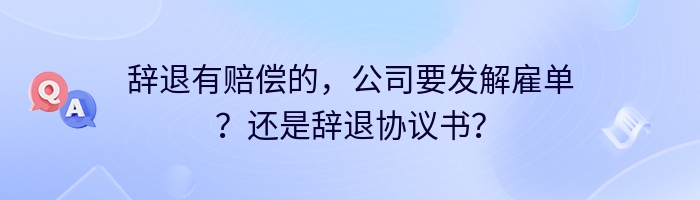 辞退有赔偿的，公司要发解雇单？还是辞退协议书？