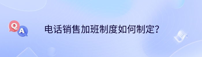 电话销售加班制度如何制定？