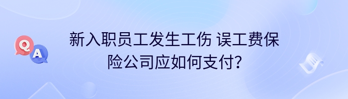 新入职员工发生工伤 误工费保险公司应如何支付？