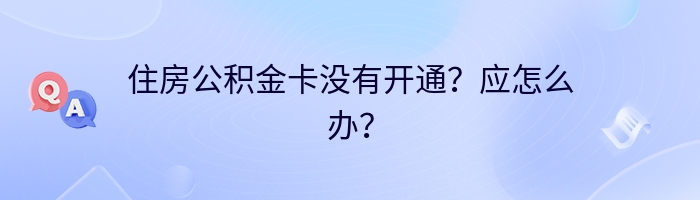 住房公积金卡没有开通？应怎么办？