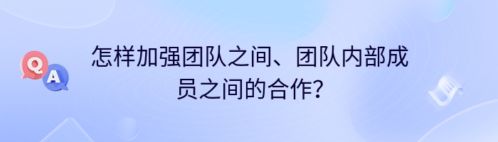 怎样加强团队之间、团队内部成员之间的合作？