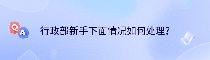 行政部新手下面情况如何处理？