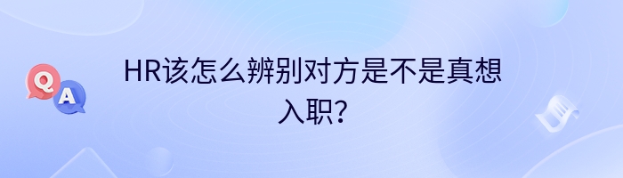 HR该怎么辨别对方是不是真想入职？