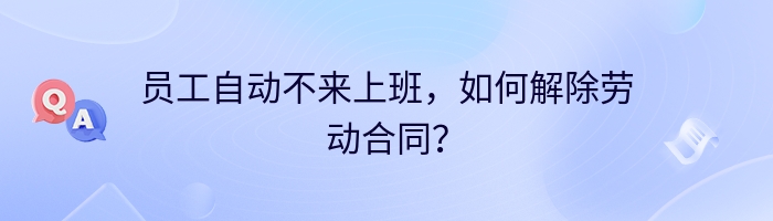 员工自动不来上班，如何解除劳动合同？