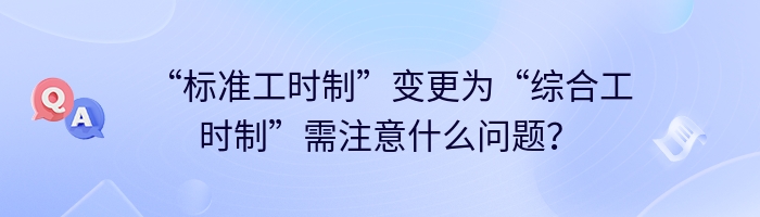 “标准工时制”变更为“综合工时制”需注意什么问题？