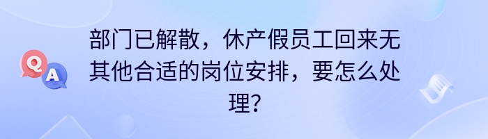 部门已解散，休产假员工回来无其他合适的岗位安排，要怎么处理？