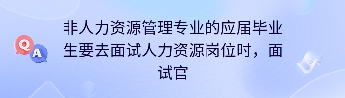 非人力资源管理专业的应届毕业生要去面试人力资源岗位时，面试官一般会问哪些相关的专业知识类的问题？