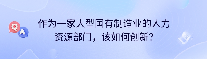 作为一家大型国有制造业的人力资源部门，该如何创新？