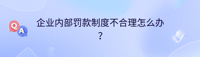 企业内部罚款制度不合理怎么办？