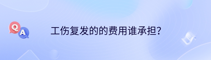 工伤复发的的费用谁承担？