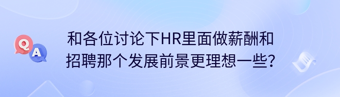 和各位讨论下HR里面做薪酬和招聘那个发展前景更理想一些？