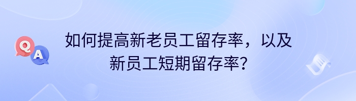 如何提高新老员工留存率，以及新员工短期留存率？