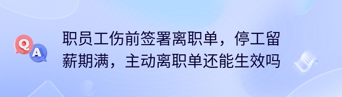 职员工伤前签署离职单，停工留薪期满，主动离职单还能生效吗