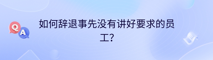 如何辞退事先没有讲好要求的员工？