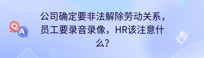 公司确定要非法解除劳动关系，员工要录音录像，HR该注意什么？