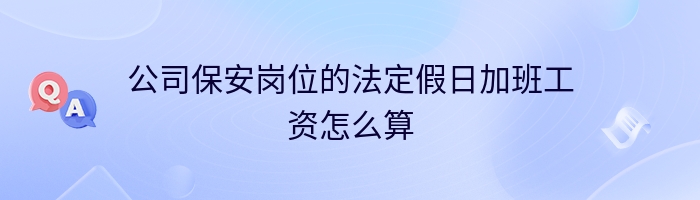 公司保安岗位的法定假日加班工资怎么算