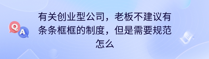 有关创业型公司，老板不建议有条条框框的制度，但是需要规范怎么办