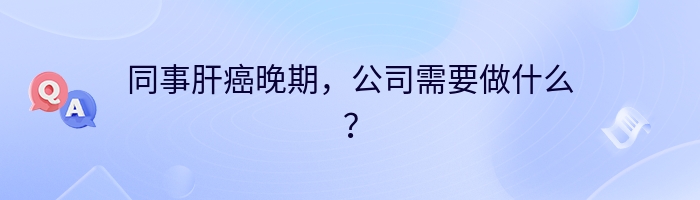 同事肝癌晚期，公司需要做什么？