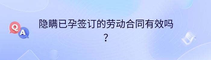 隐瞒已孕签订的劳动合同有效吗？