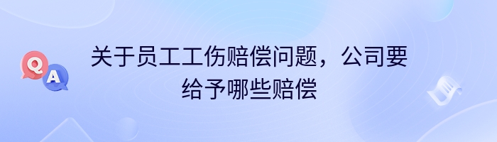 关于员工工伤赔偿问题，公司要给予哪些赔偿