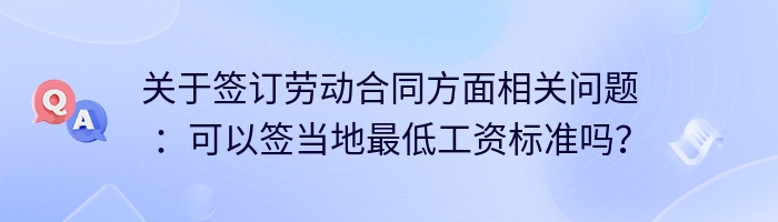 关于签订劳动合同方面相关问题：可以签当地最低工资标准吗？