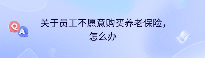 关于员工不愿意购买养老保险，怎么办