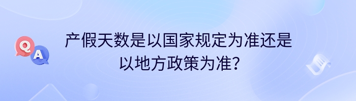 产假天数是以国家规定为准还是以地方政策为准？