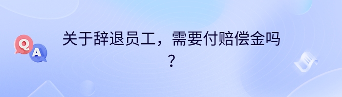 关于辞退员工，需要付赔偿金吗？