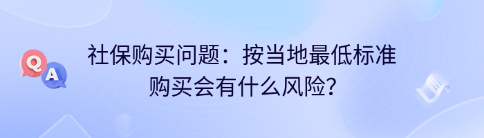 社保购买问题：按当地最低标准购买会有什么风险？