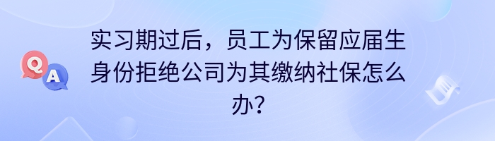 实习期过后，员工为保留应届生身份拒绝公司为其缴纳社保怎么办？