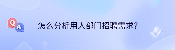 怎么分析用人部门招聘需求？