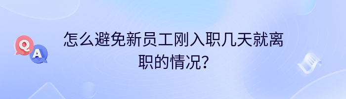 怎么避免新员工刚入职几天就离职的情况？