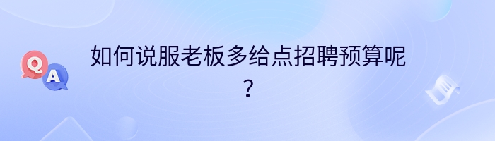 如何说服老板多给点招聘预算呢？