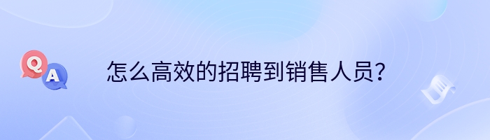 怎么高效的招聘到销售人员？